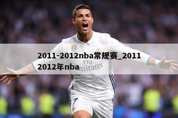 2011-2012nba常规赛_20112012年nba