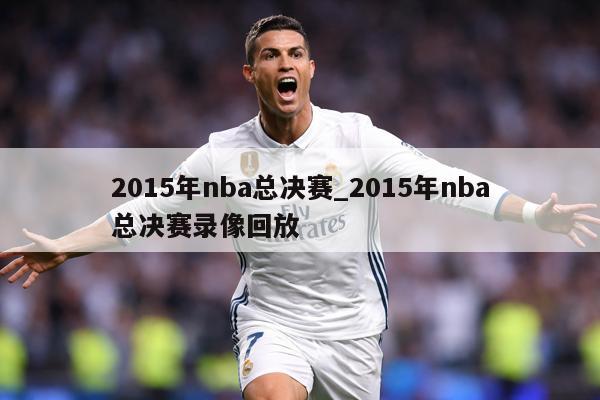 2015年nba总决赛_2015年nba总决赛录像回放