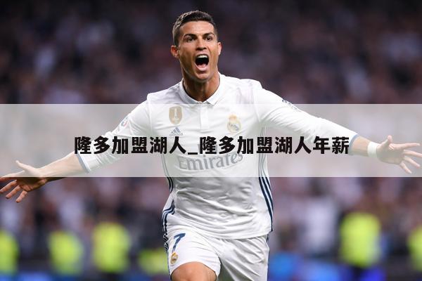 隆多加盟湖人_隆多加盟湖人年薪