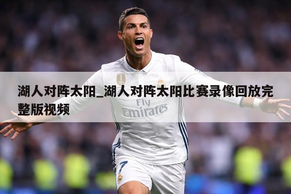 湖人对阵太阳_湖人对阵太阳比赛录像回放完整版视频