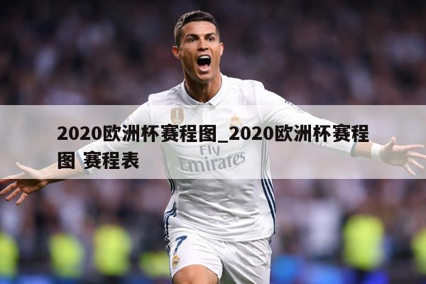 2020欧洲杯赛程图_2020欧洲杯赛程图 赛程表