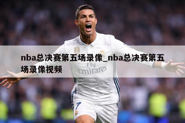 nba总决赛第五场录像_nba总决赛第五场录像视频