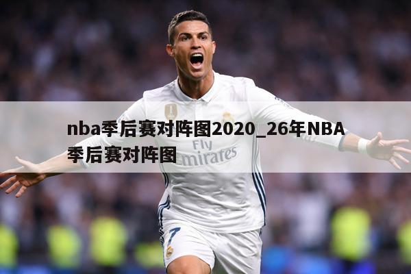 nba季后赛对阵图2020_26年NBA季后赛对阵图