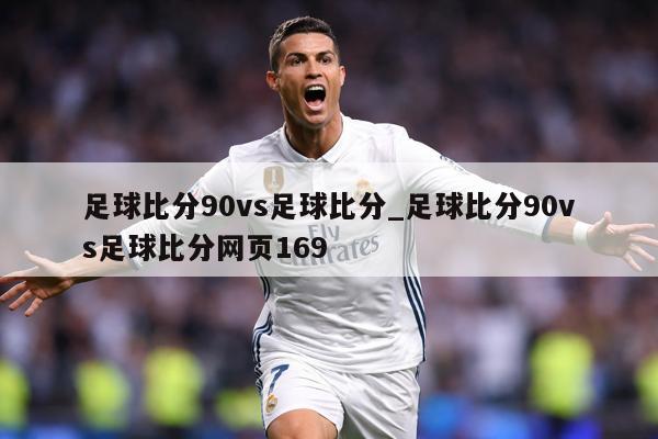 足球比分90vs足球比分_足球比分90vs足球比分网页169