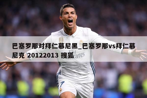 巴塞罗那对拜仁慕尼黑_巴塞罗那vs拜仁慕尼克 20122013 搜狐