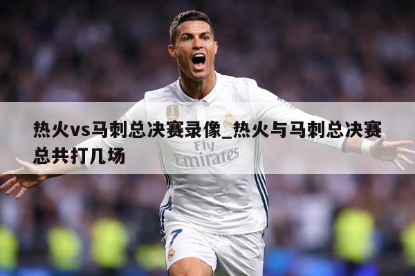 热火vs马刺总决赛录像_热火与马刺总决赛总共打几场