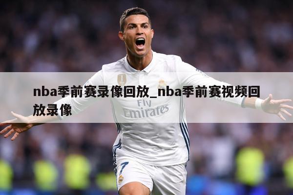 nba季前赛录像回放_nba季前赛视频回放录像