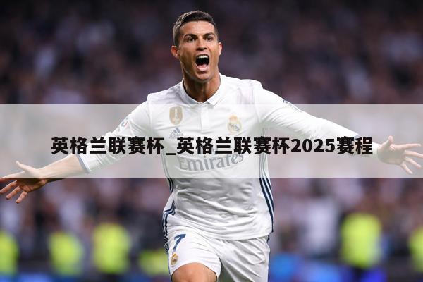 英格兰联赛杯_英格兰联赛杯2025赛程