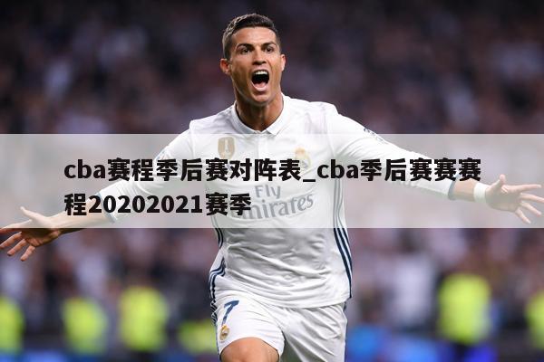 cba赛程季后赛对阵表_cba季后赛赛赛程20202021赛季