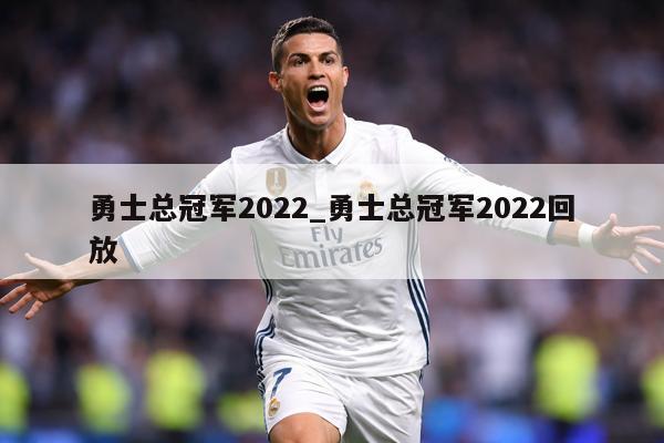 勇士总冠军2022_勇士总冠军2022回放