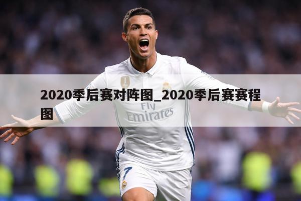 2020季后赛对阵图_2020季后赛赛程图