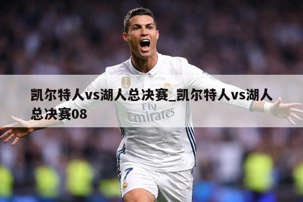 凯尔特人vs湖人总决赛_凯尔特人vs湖人总决赛08