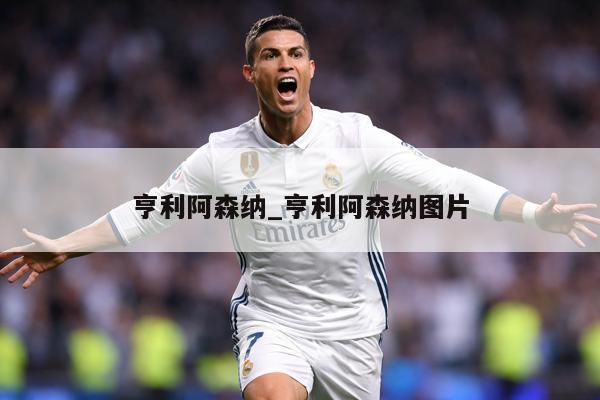 亨利阿森纳_亨利阿森纳图片