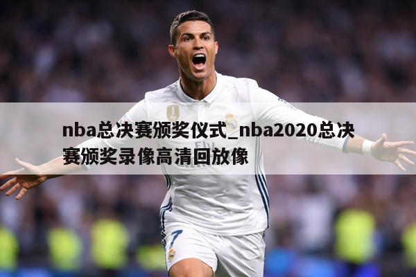 nba总决赛颁奖仪式_nba2020总决赛颁奖录像高清回放像