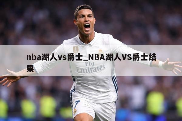 nba湖人vs爵士_NBA湖人VS爵士结果