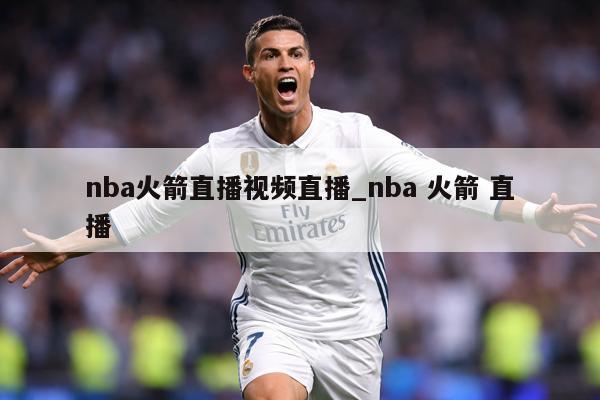 nba火箭直播视频直播_nba 火箭 直播