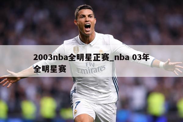 2003nba全明星正赛_nba 03年全明星赛