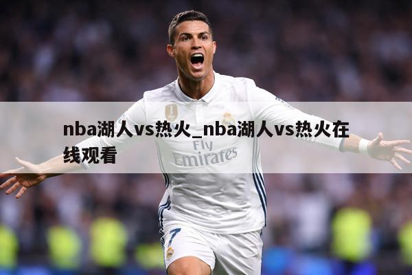 nba湖人vs热火_nba湖人vs热火在线观看