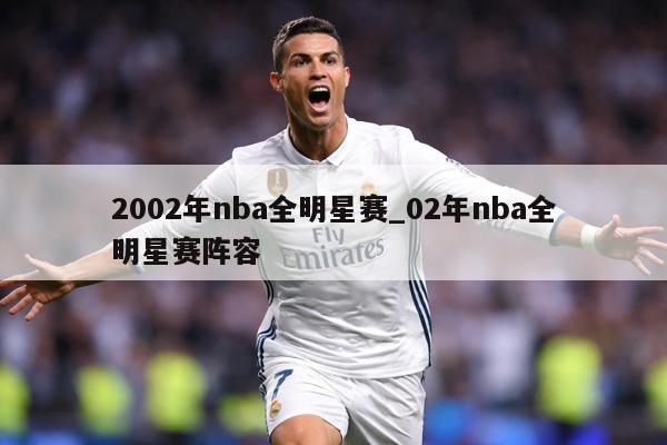 2002年nba全明星赛_02年nba全明星赛阵容